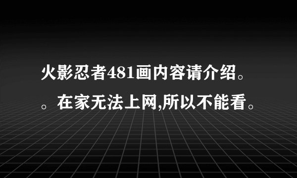 火影忍者481画内容请介绍。。在家无法上网,所以不能看。