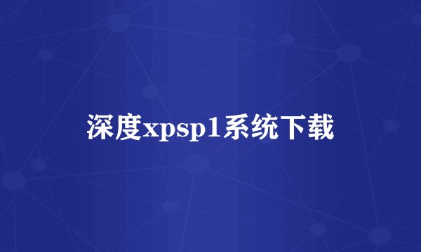 深度xpsp1系统下载