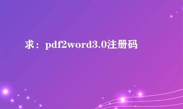 求：pdf2word3.0注册码