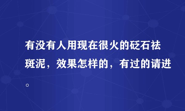 有没有人用现在很火的砭石祛斑泥，效果怎样的，有过的请进。