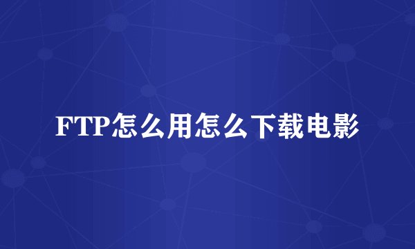 FTP怎么用怎么下载电影