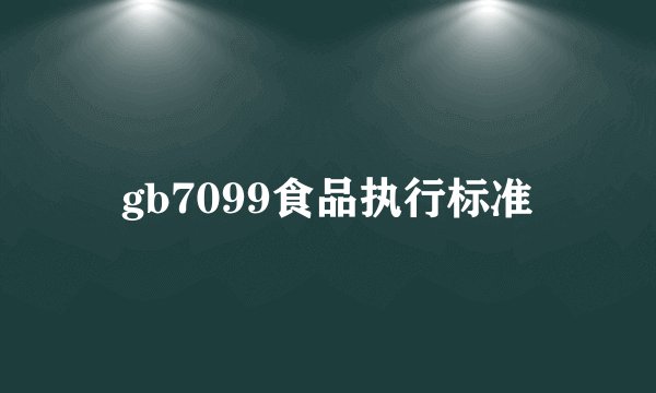 gb7099食品执行标准