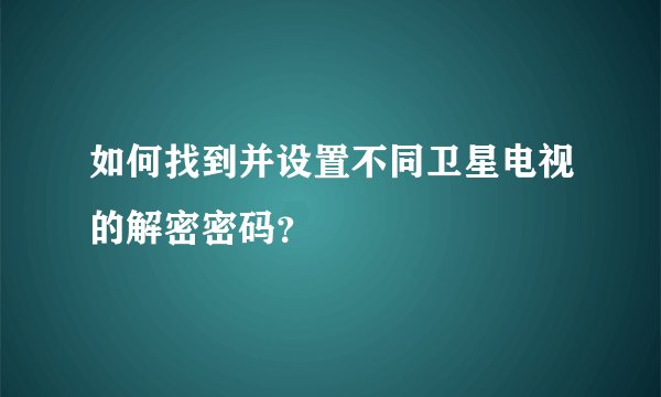 如何找到并设置不同卫星电视的解密密码？