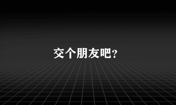 交个朋友吧？