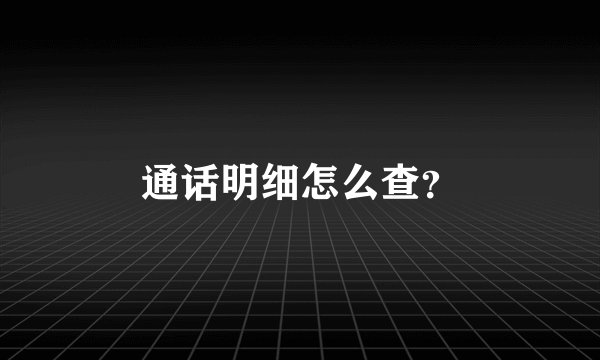 通话明细怎么查？