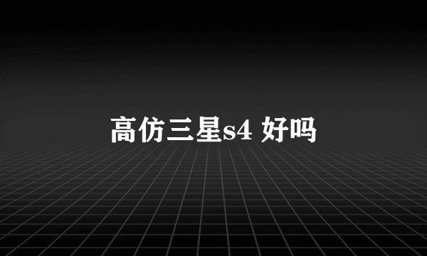 高仿三星s4 好吗