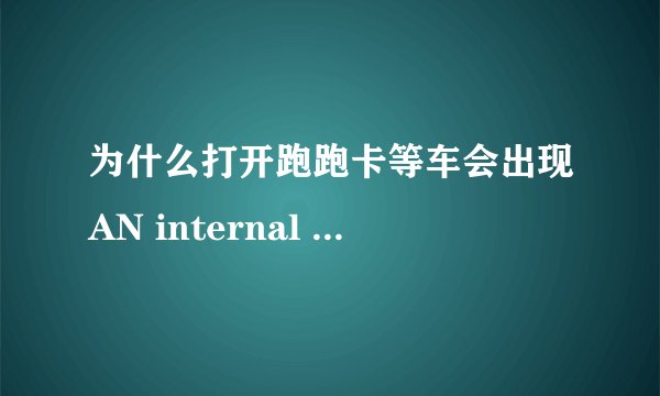 为什么打开跑跑卡等车会出现AN internal exception occured.......
