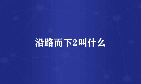 沿路而下2叫什么