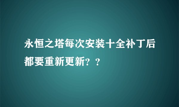 永恒之塔每次安装十全补丁后都要重新更新？？