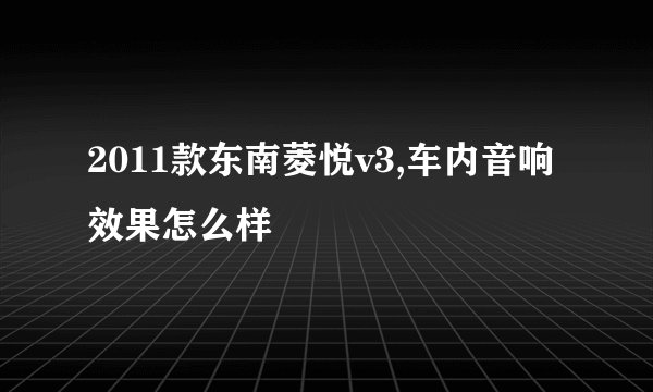 2011款东南菱悦v3,车内音响效果怎么样