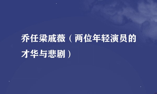乔任梁戚薇（两位年轻演员的才华与悲剧）