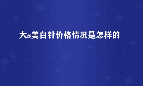 大s美白针价格情况是怎样的
