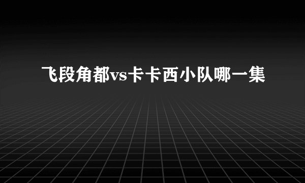 飞段角都vs卡卡西小队哪一集