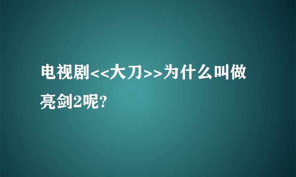 电视剧<<大刀>>为什么叫做亮剑2呢?