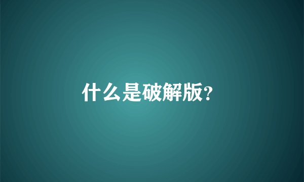 什么是破解版？