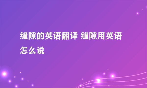 缝隙的英语翻译 缝隙用英语怎么说