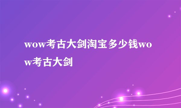 wow考古大剑淘宝多少钱wow考古大剑
