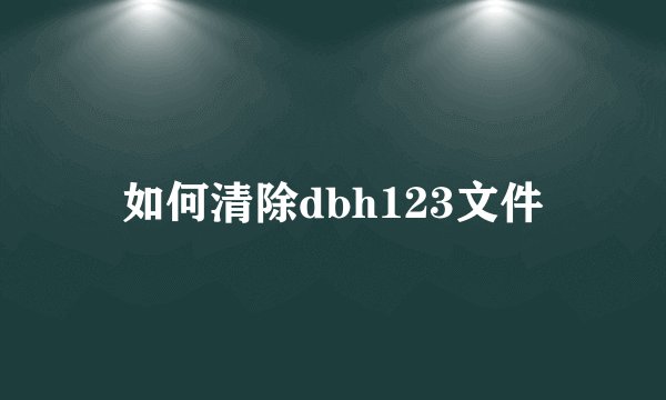 如何清除dbh123文件
