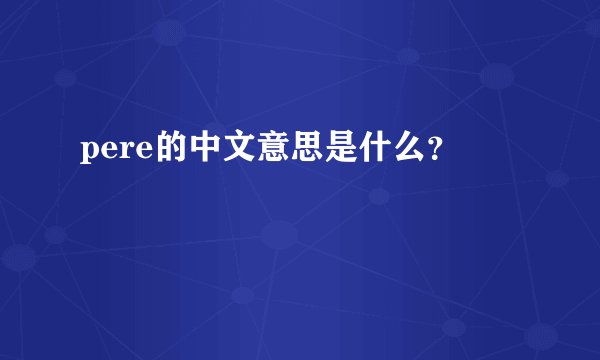 pere的中文意思是什么？