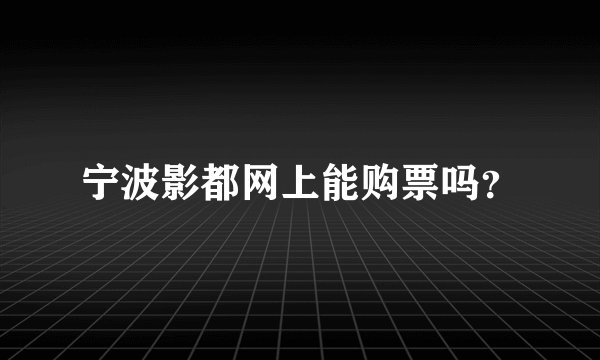 宁波影都网上能购票吗？
