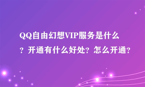 QQ自由幻想VIP服务是什么？开通有什么好处？怎么开通？