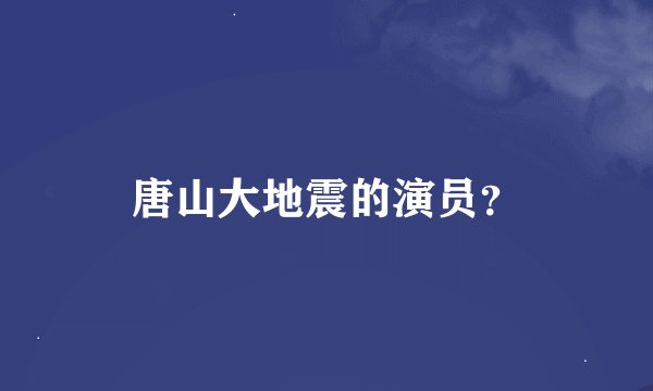 唐山大地震的演员？