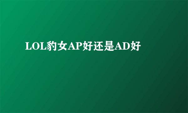 LOL豹女AP好还是AD好
