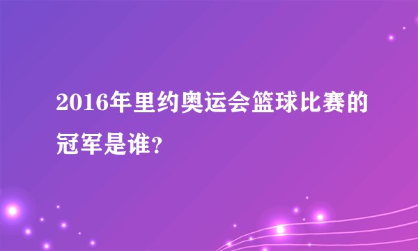 2016年里约奥运会篮球比赛的冠军是谁？