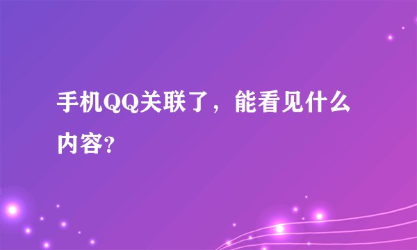手机QQ关联了，能看见什么内容？