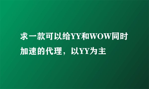 求一款可以给YY和WOW同时加速的代理，以YY为主