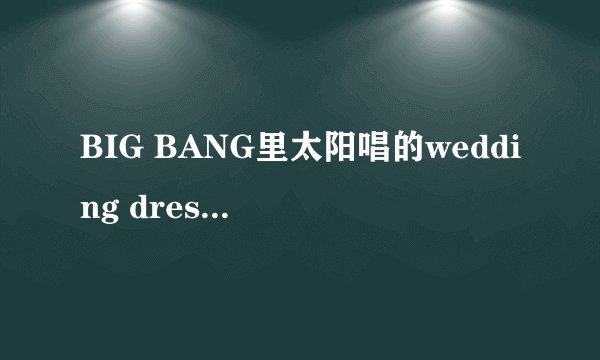 BIG BANG里太阳唱的wedding dress歌词讲述的是什么？
