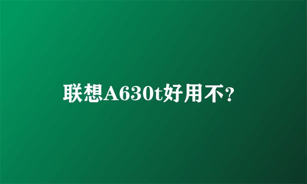联想A630t好用不？