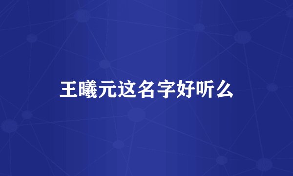 王曦元这名字好听么