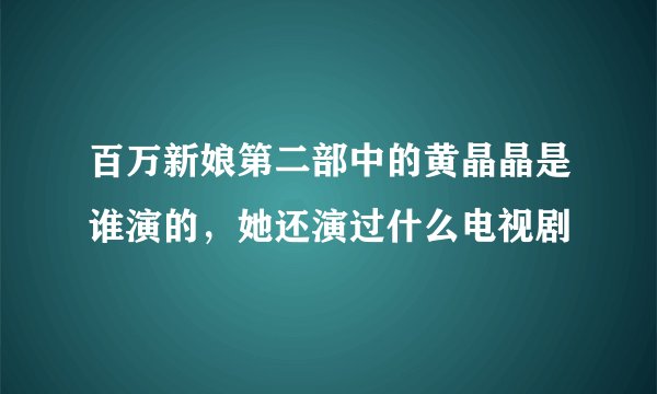 百万新娘第二部中的黄晶晶是谁演的，她还演过什么电视剧