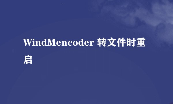 WindMencoder 转文件时重启