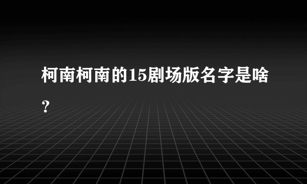 柯南柯南的15剧场版名字是啥？