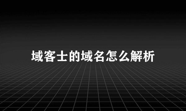 域客士的域名怎么解析