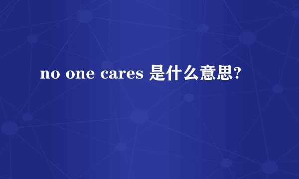 no one cares 是什么意思?