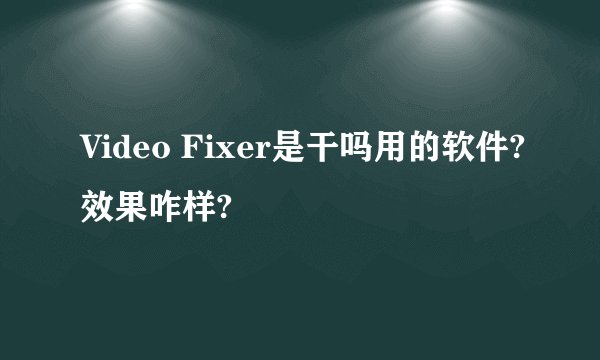 Video Fixer是干吗用的软件?效果咋样?