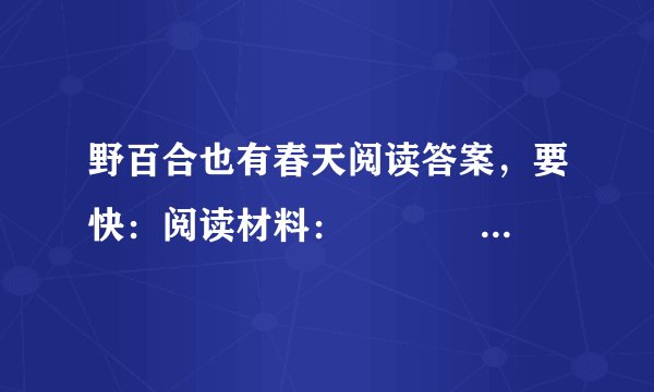 野百合也有春天阅读答案，要快：阅读材料：　 　　 　　在一个偏僻遥远的山谷里，有一个高达数十尺