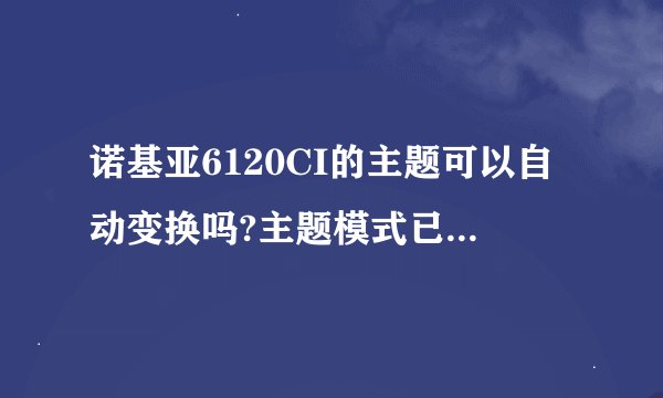 诺基亚6120CI的主题可以自动变换吗?主题模式已破坏请问怎么删除