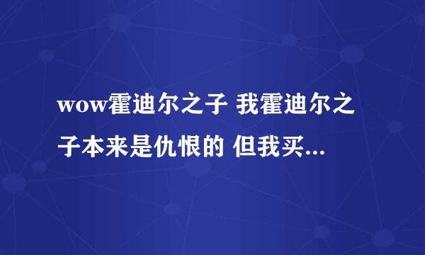 wow霍迪尔之子 我霍迪尔之子本来是仇恨的 但我买了霍迪尔之子的声望奖章用了怎么变敌对了 这是怎么回事啊