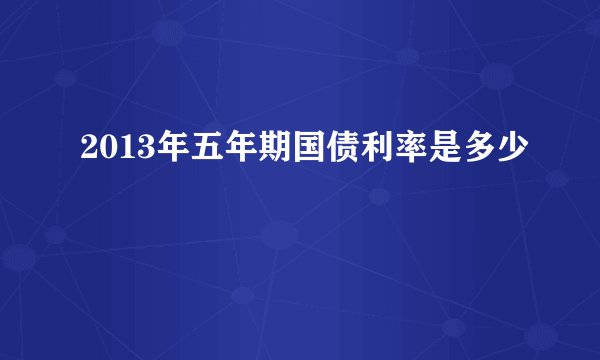 2013年五年期国债利率是多少