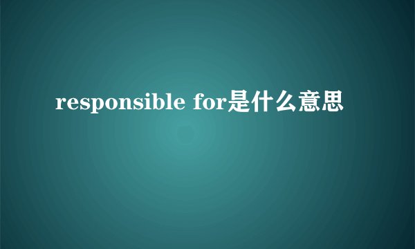 responsible for是什么意思