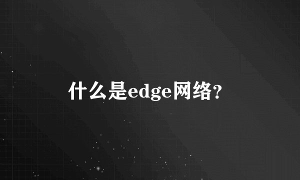 什么是edge网络？