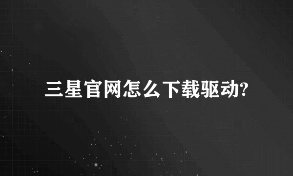 三星官网怎么下载驱动?