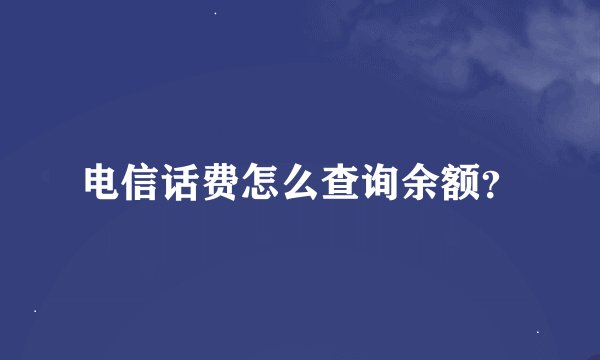 电信话费怎么查询余额？