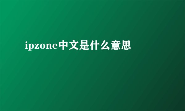 ipzone中文是什么意思