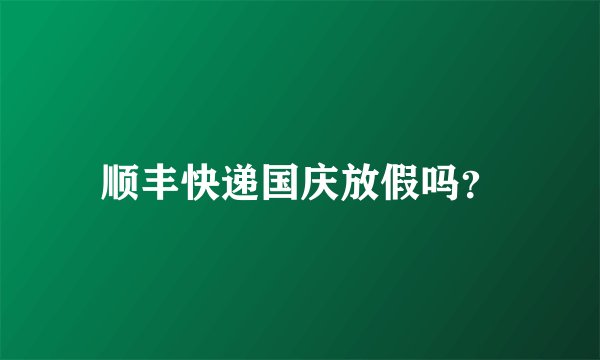 顺丰快递国庆放假吗？