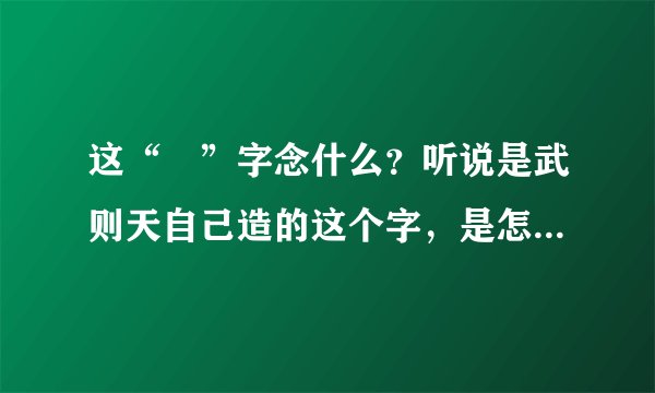 这“曌”字念什么？听说是武则天自己造的这个字，是怎么由来的？